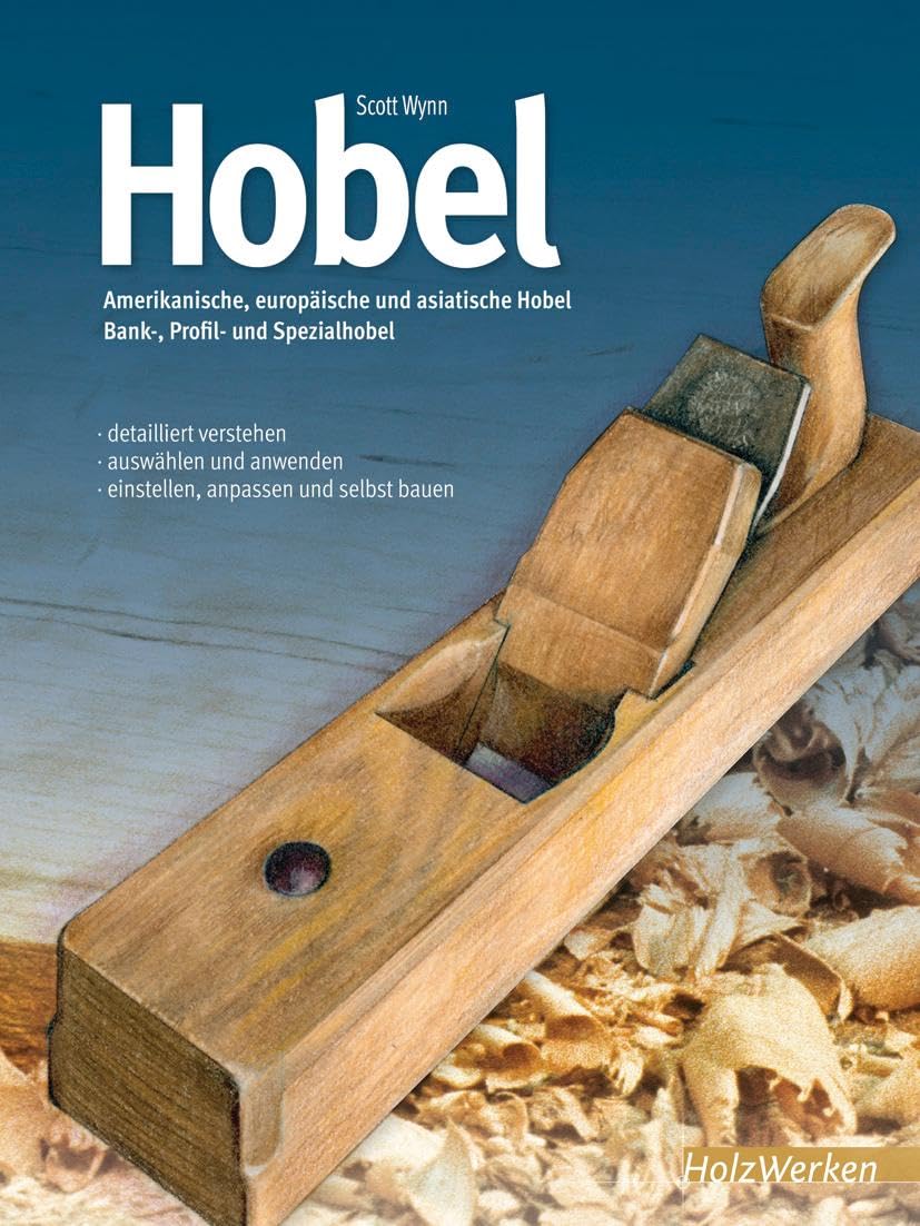 Hobel: Amerikanische, europäische und asiatische Hobel. Bank-, Profil und Spezialhobel - detailliert verstehen - auswählen und anwenden - einstellen, anpassen und selbst bauen (HolzWerken)