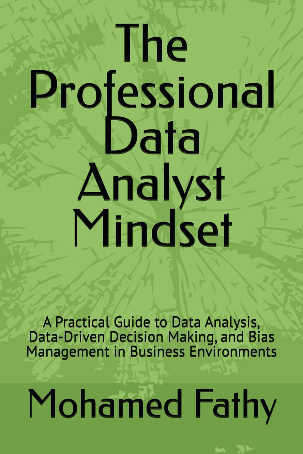 The Professional Data Analyst Mindset: A Practical Guide to Data Analysis, Data-Driven Decision Making, and Bias Management in Business Environments