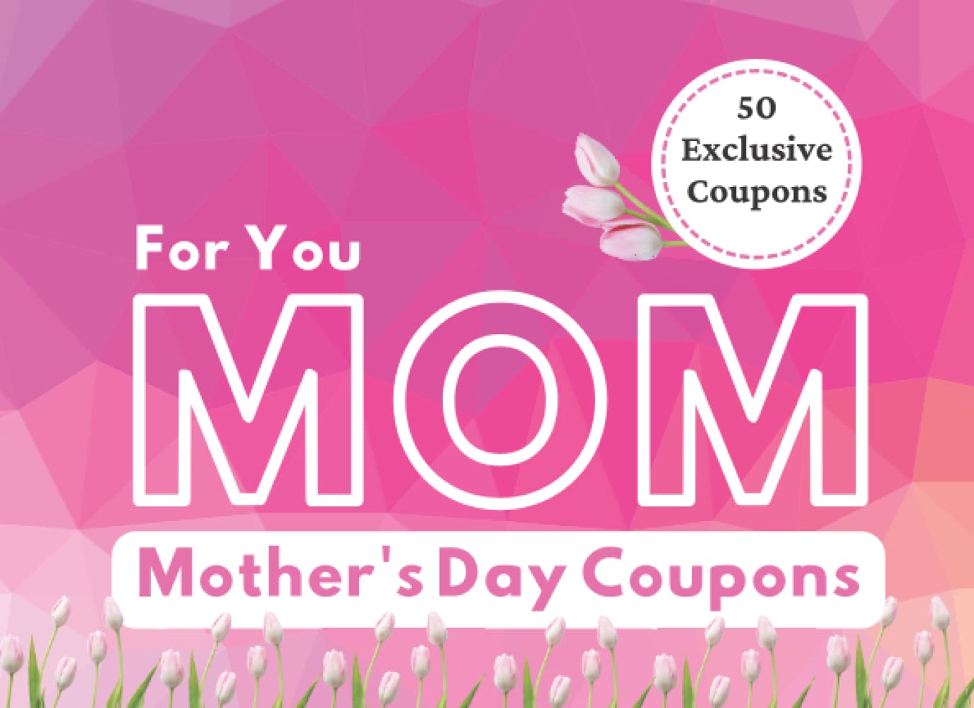 Mom For You - Mother's Day Coupon Book: 50 Exclusive Coupons, Gift of Appreciation and gratitude for Mum, Pre-Written vouchers to redeem for Pampering, Spa, Movie, Shopping or Dance