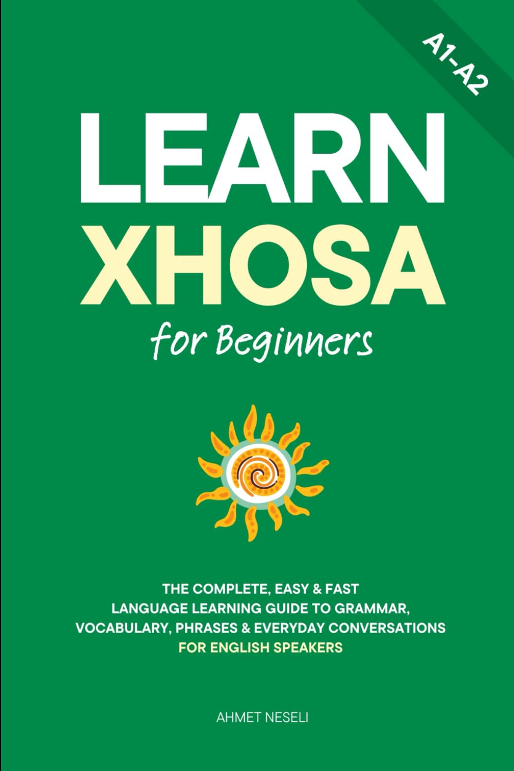 Learn Xhosa for Beginners: The Complete, Easy & Fast Language Learning Guide to Grammar, Vocabulary, Phrases & Everyday Conversations for English Speakers