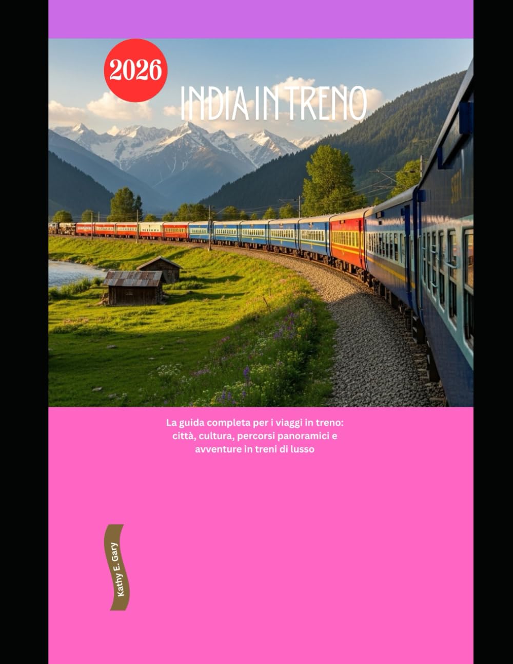 India in treno 2026: La guida completa per i viaggi in treno: città, cultura, percorsi panoramici e avventure in treni di lusso: 78 (Explore the World by Train in 2026)