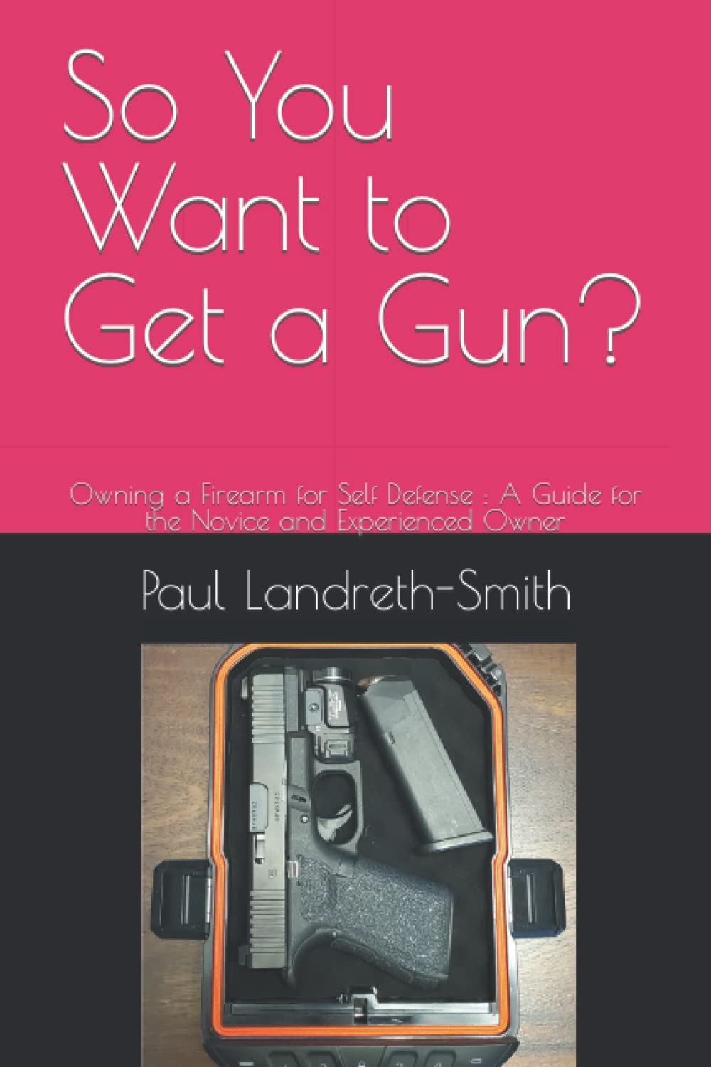 So You Want to Get a Gun?: Owning a Firearm for Self Defense : A Guide for the Novice and Experienced Owner
