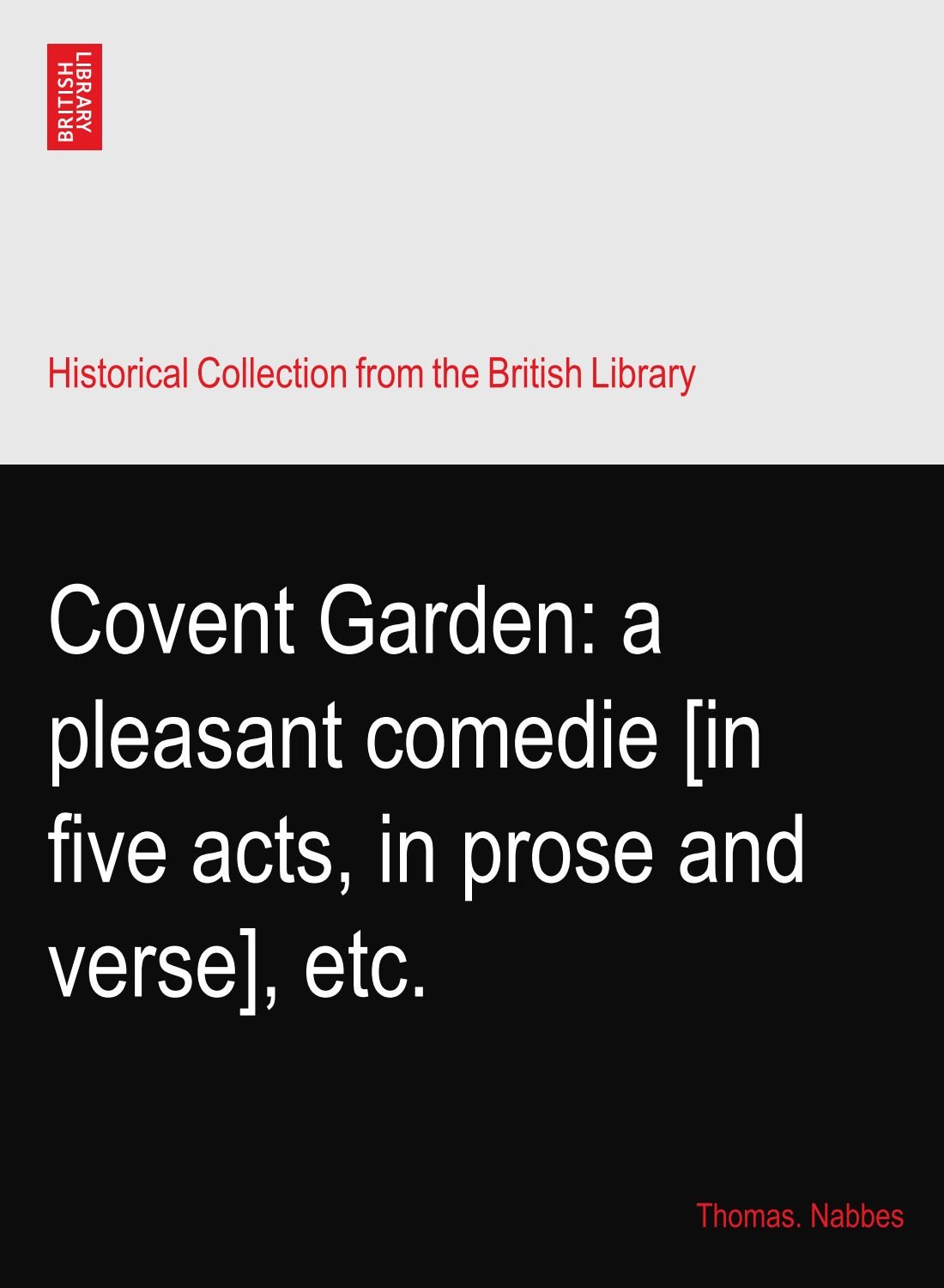 Covent Garden: a pleasant comedie [in five acts, in prose and verse], etc.
