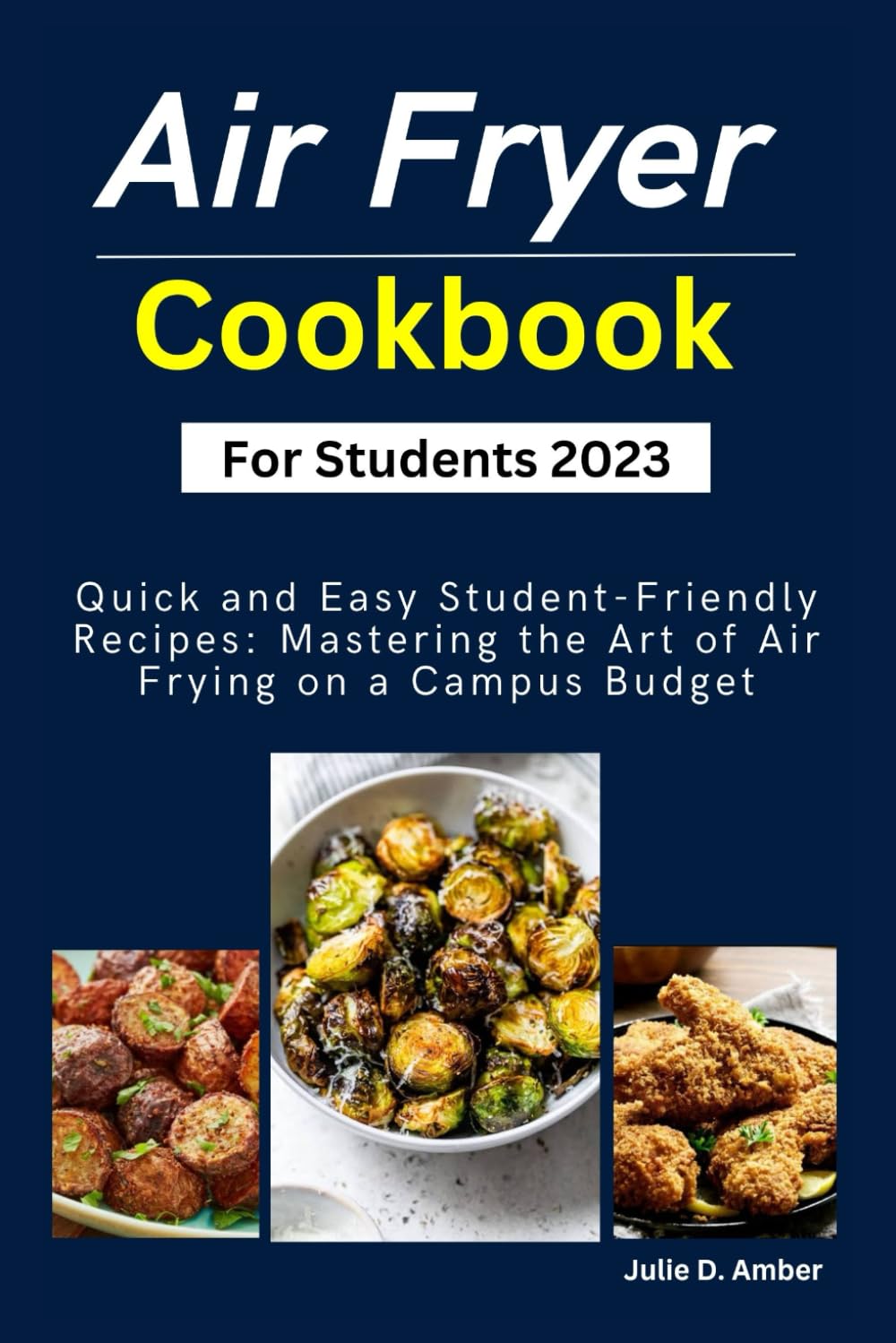 Air Fryer Cookbook For Students 2023: Quick and Easy Student-Friendly Recipes: Mastering the Art of Air Frying on a Campus Budget