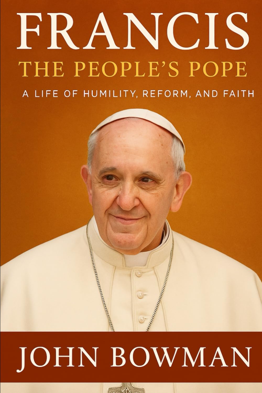 Francis: The People’s Pope: — A Life of Humility, Reform, and Faith