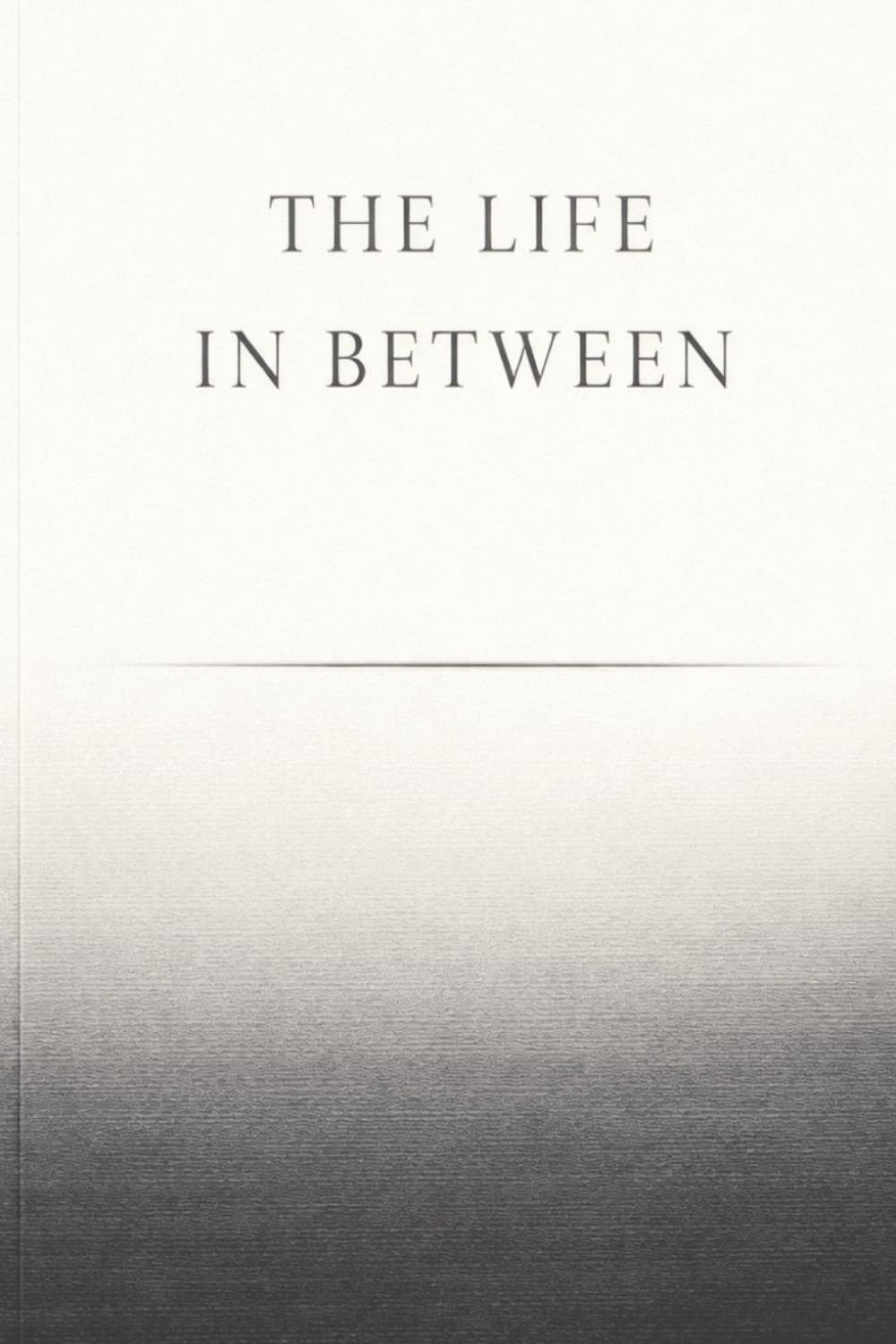 THE LIFE IN BETWEEN: Life Happens between birth and death. Everything else is repetititon.