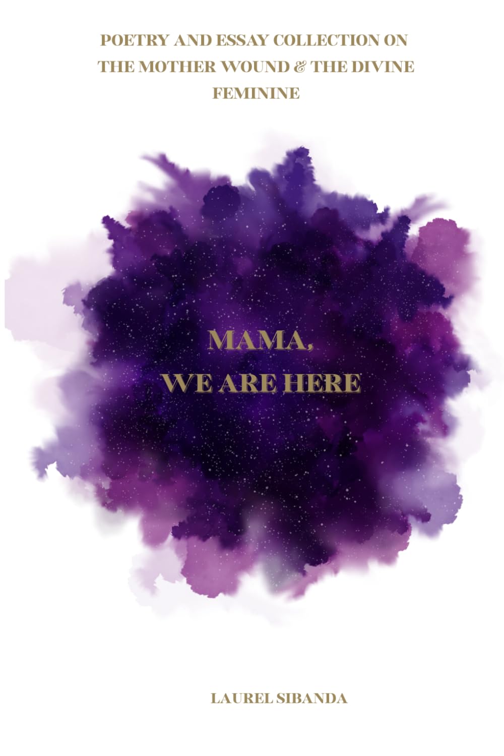 Mama, We Are Here: A Poetry And Essay Collection On The Mother Wound and The Divine Feminine