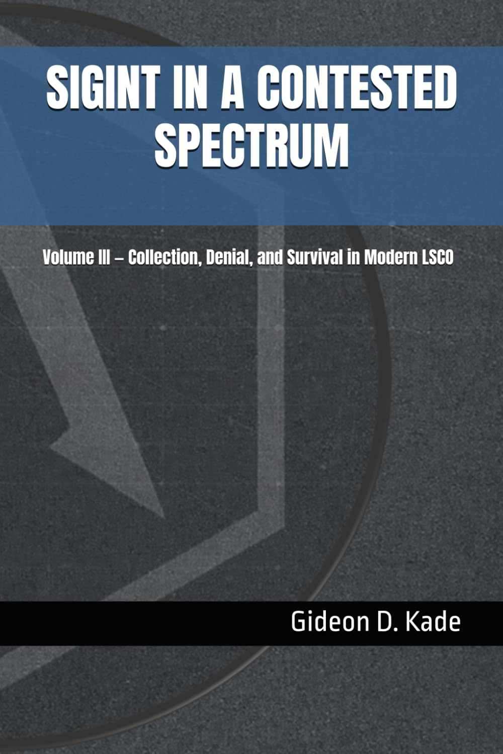 SIGINT IN A CONTESTED SPECTRUM: Volume III — Collection, Denial, and Survival in Modern LSCO (Intelligence in Contact: Modern Intelligence Tradecraft)