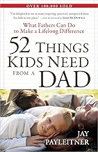 52 Things Kids Need from a Dad: What Fathers Can Do to Make a Lifelong Difference