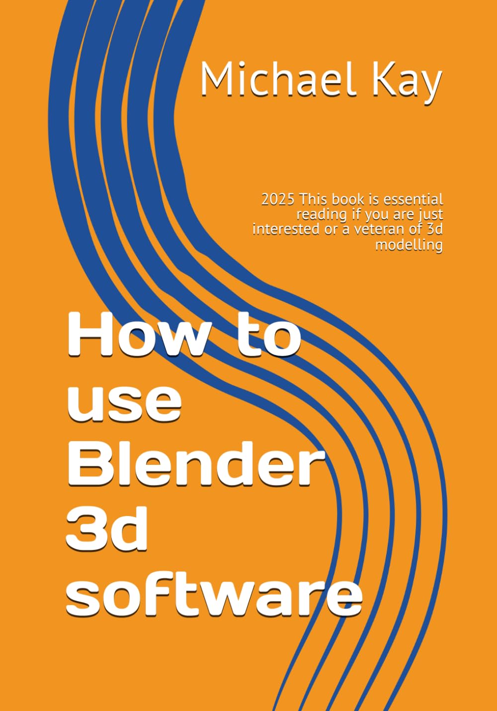 How to use Blender 3d software: 2025 This book is essential reading if you are just interested or a veteran of 3d modelling (Blender 3d If you are a ... a must to have on your book shelf for 2025)