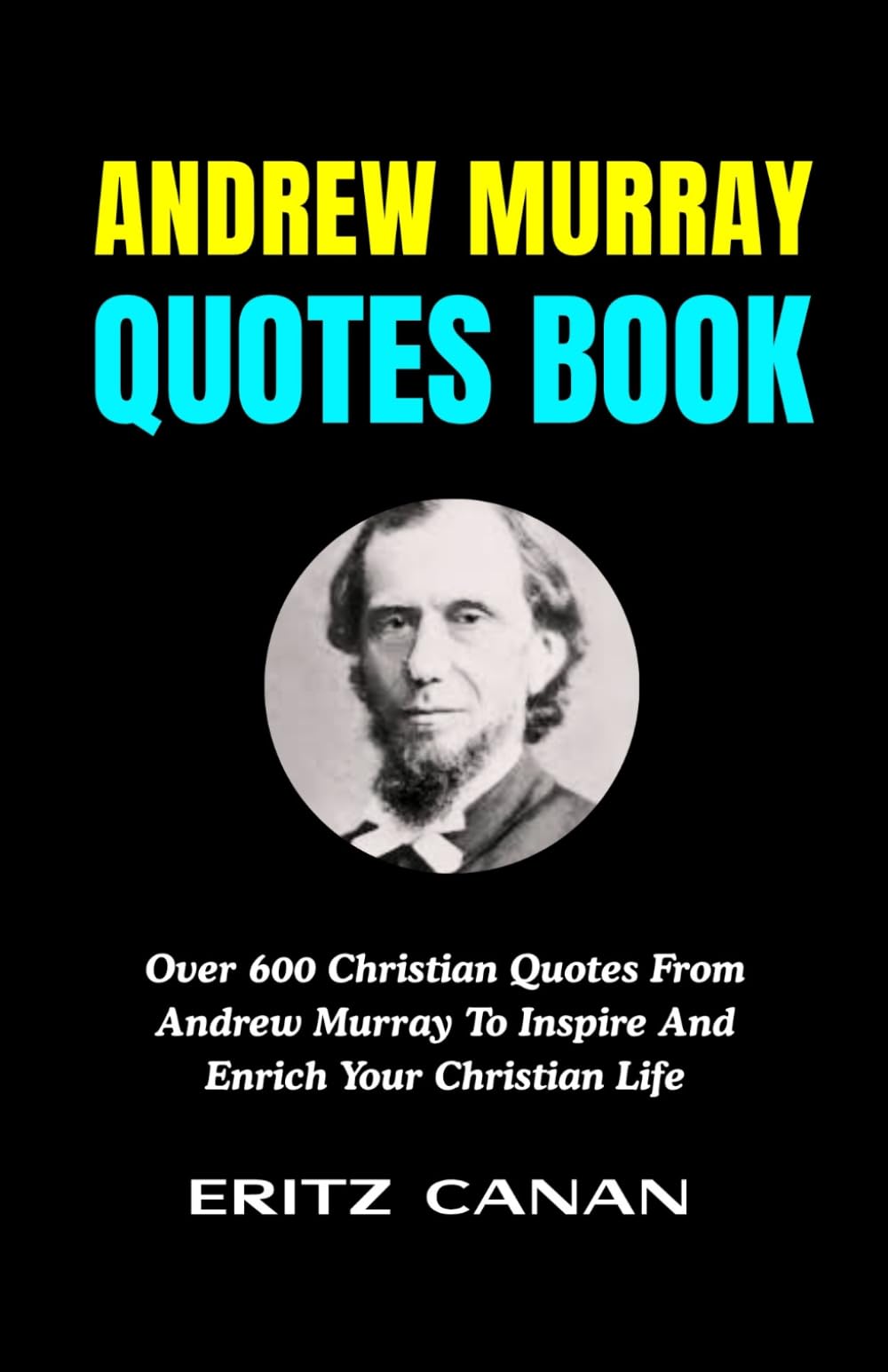 ANDREW MURRAY QUOTES BOOK: Over 600 Christian Quotes From Andrew Murray To Inspire And Enrich Your Christian Life