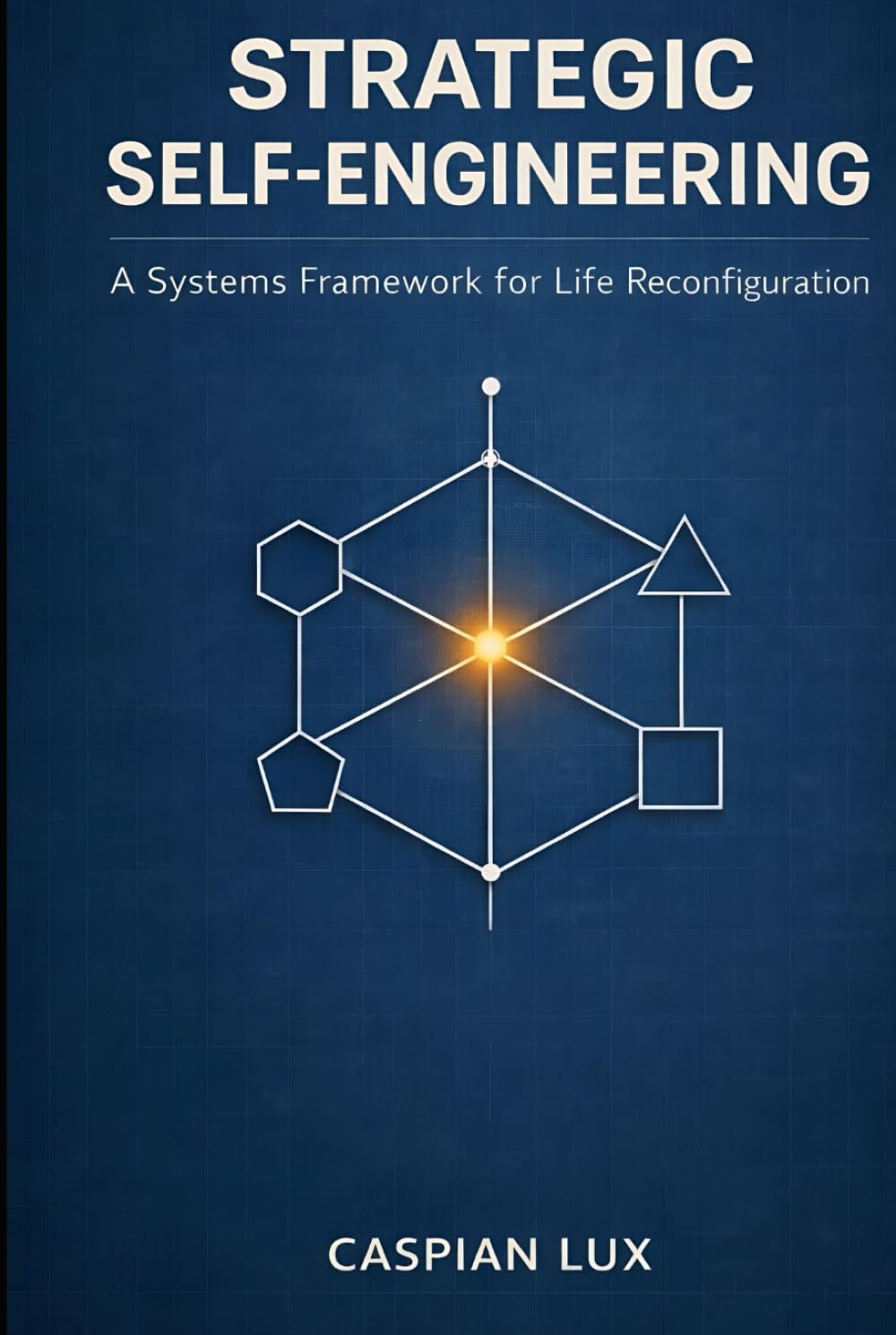 Strategic Self-Engineering: A Systems Framework for Life Reconfiguration (Cognitive Advantage Series)