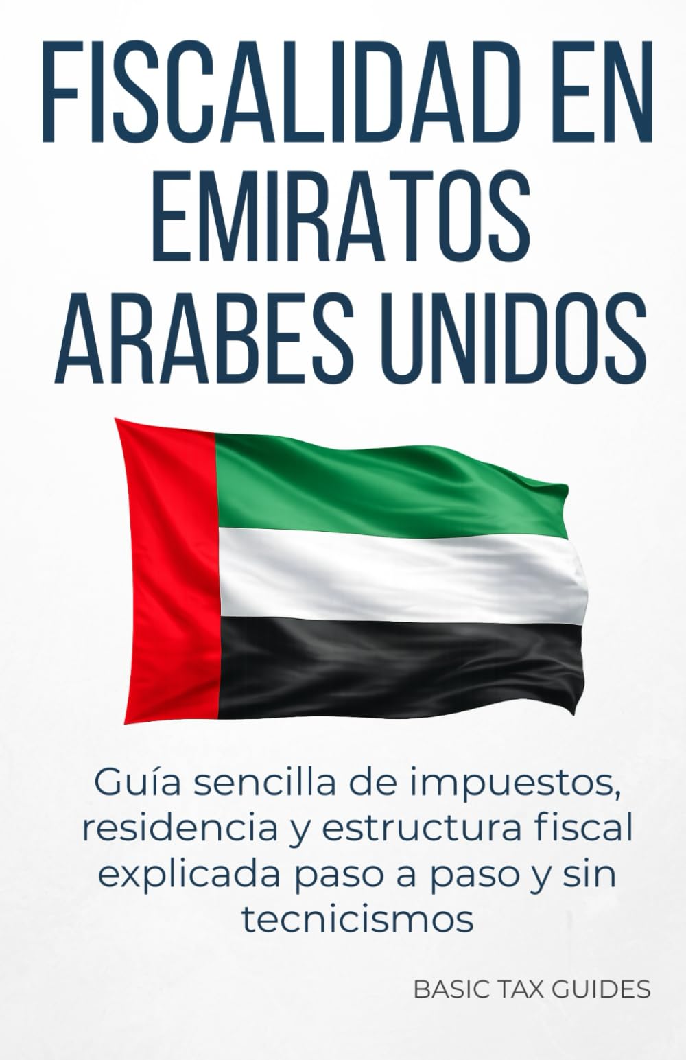 Fiscalidad en Emiratos Arabes Unidos: Guía sencilla de impuestos, residencia y estructura fiscal explicada paso a paso y sin tecnicismos (Basic Tax Guides)