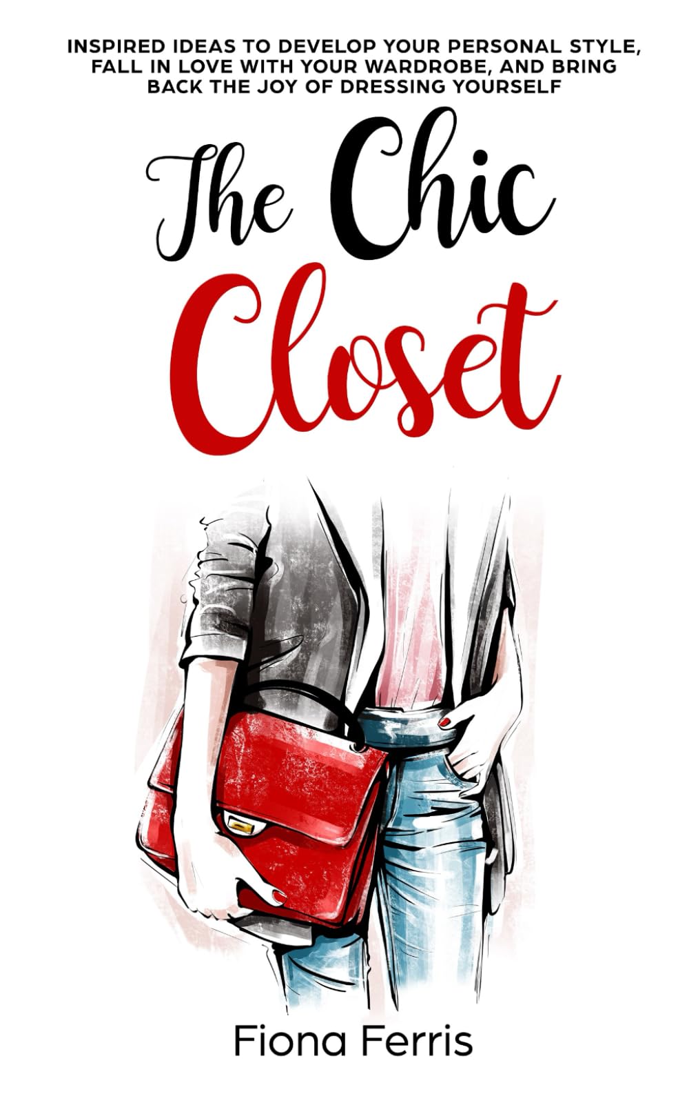 The Chic Closet: Inspired ideas to develop your personal style, fall in love with your wardrobe, and bring back the joy of dressing yourself