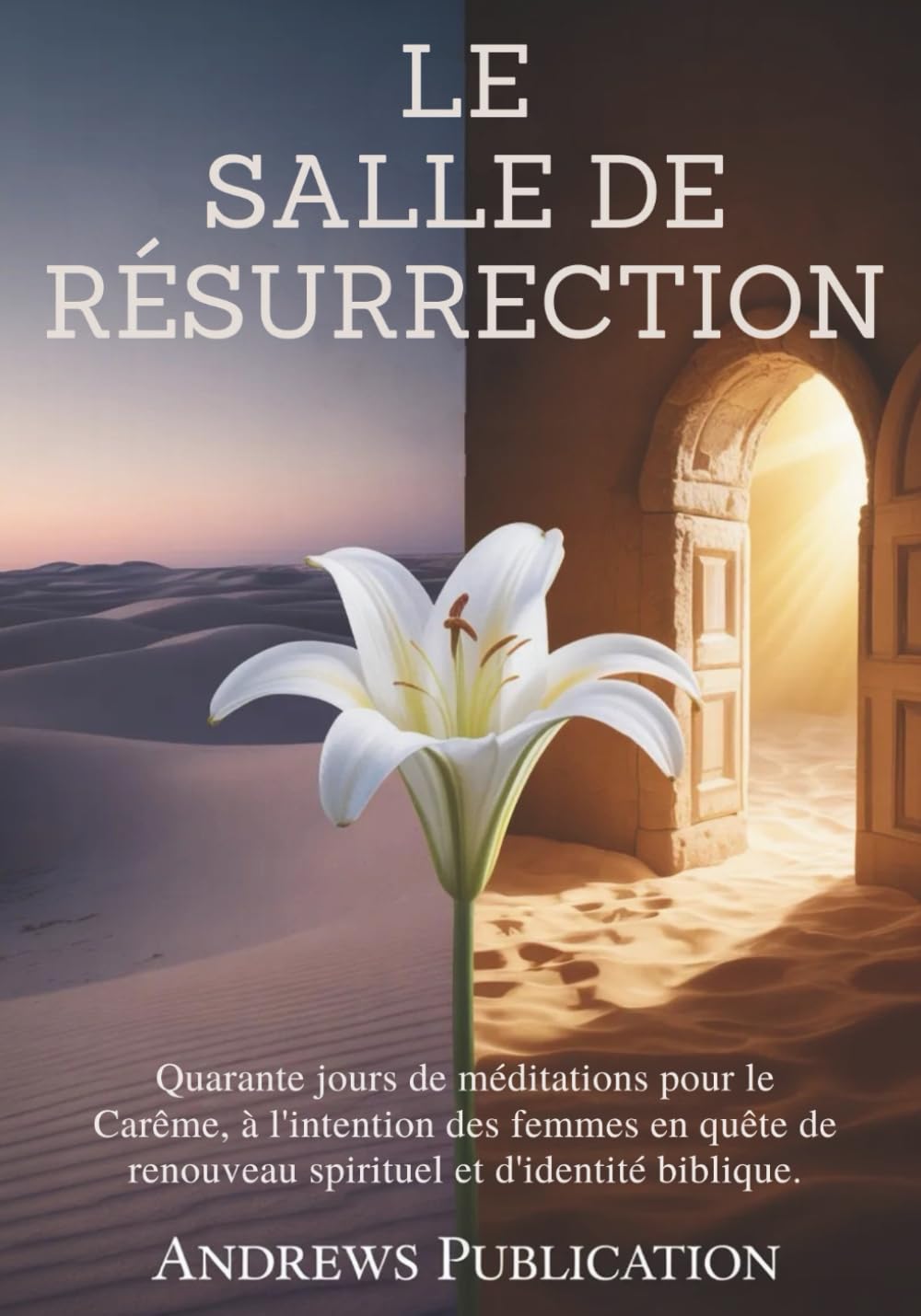 Le Salle de Résurrection: Quarante jours de méditations pour le Carême, à l'intention des femmes en quête de renouveau spirituel et d'identité biblique.