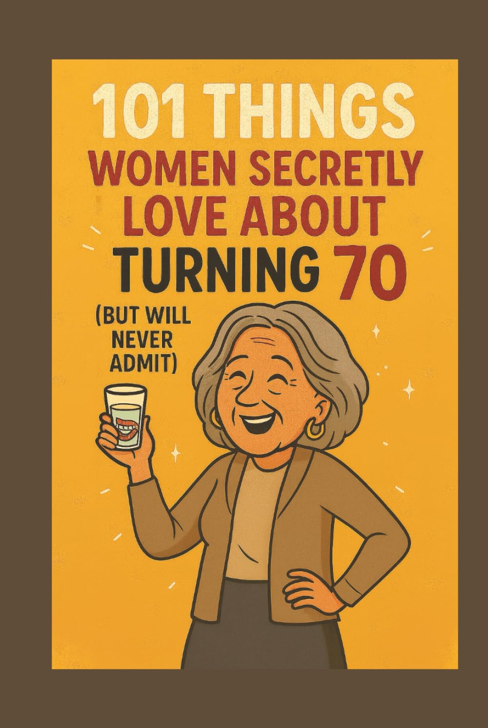 101 Things Women Secretly Love About Turning 70 (But Will Never Admit): A Funny, Relatable, and Empowering Gift Book for Women Turning 70 — The Perfect 70th Birthday Present for Her