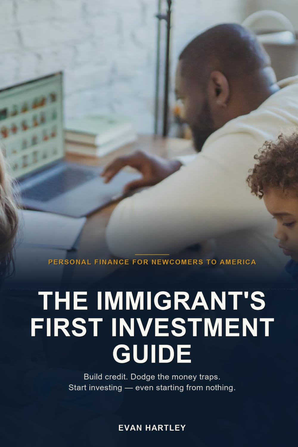 The Immigrant's First Investment Guide: Build Credit, Dodge the Money Traps, and Start Investing in America — Even If You Arrived With Nothing
