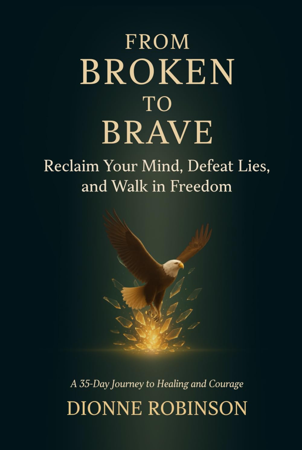 From Broken to Brave: Reclaim Your Mind, Defeat Lies, and Walk in Freedom
