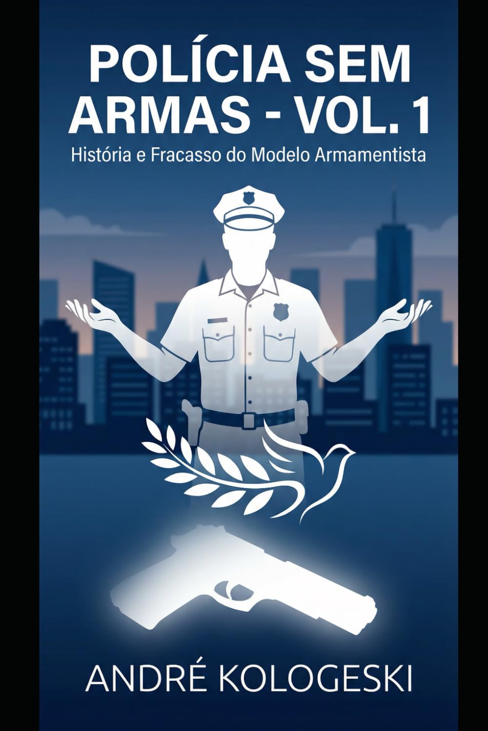 POLÍCIA SEM ARMAS: VOLUME 1: História e Fracasso do Modelo Armamentista (Coleção 9)