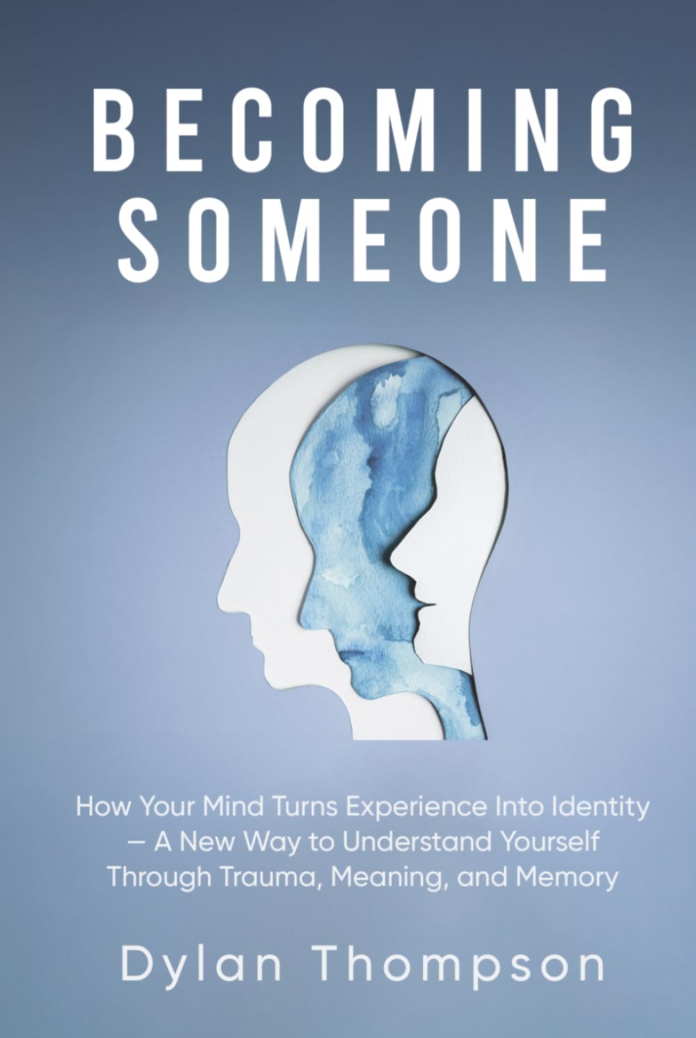 Becoming Someone: How Your Mind Turns Experience Into Identity — A New Way to Understand Yourself Through Trauma, Meaning, and Memory