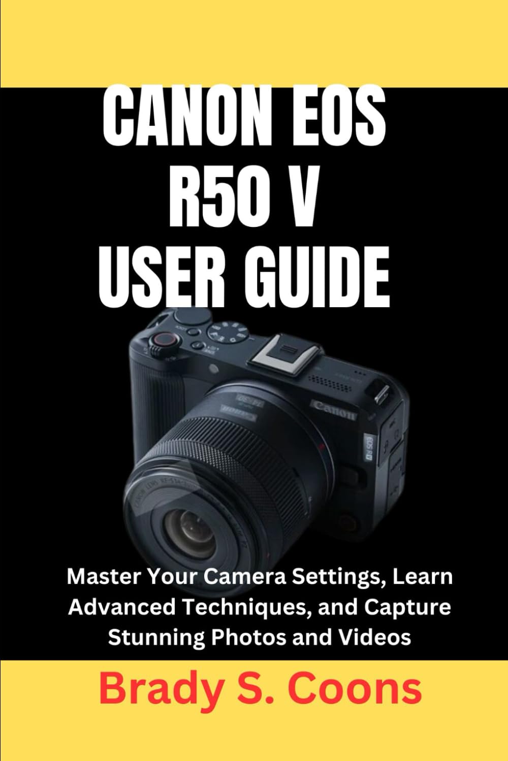 CANON EOS R50 V USER GUIDE: Master Your Camera Settings, Learn Advanced Techniques, and Capture Stunning Photos and Videos