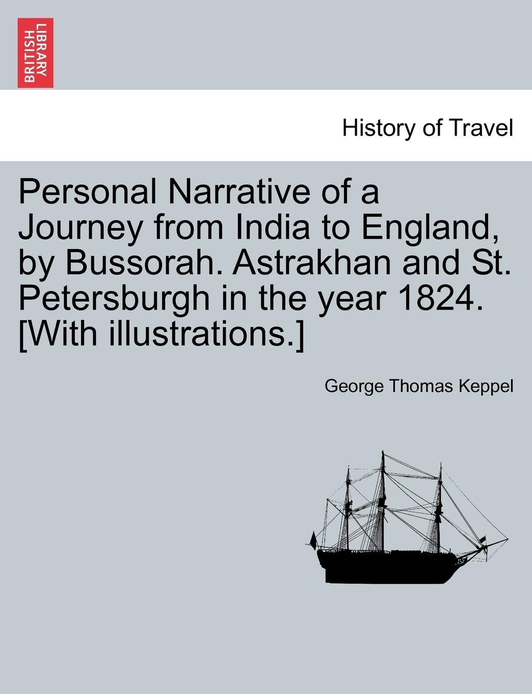 Personal Narrative of a Journey from India to England, by Bussorah. Astrakhan and St. Petersburgh in the Year 1824. [With Illustrations.]