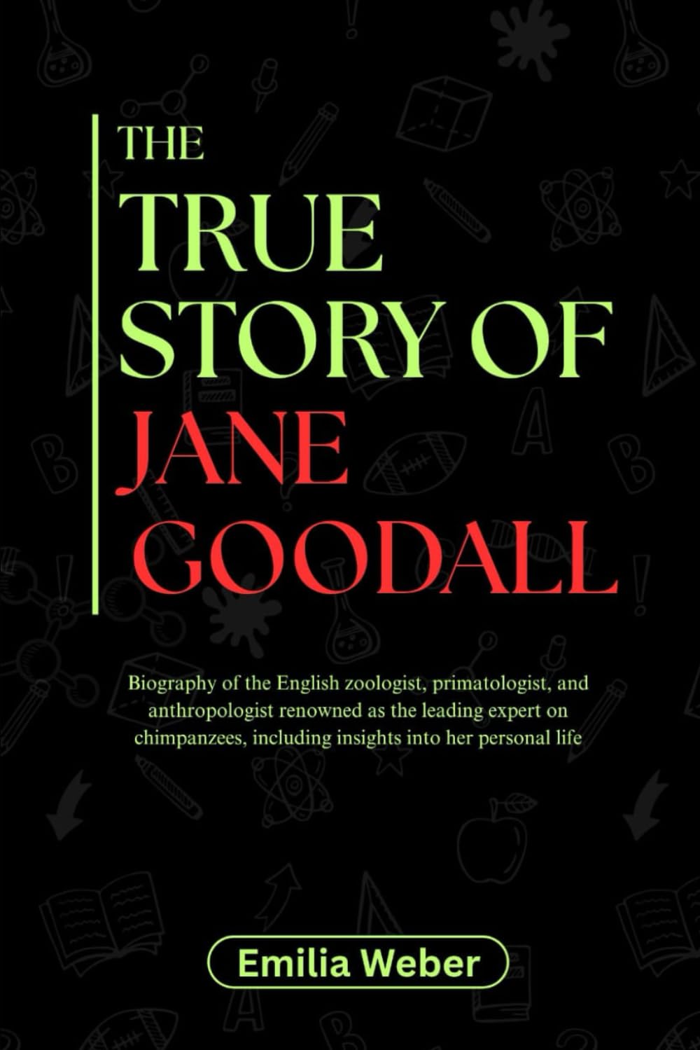 THE TRUE STORY OF JANE GOODALL: Biography of the English zoologist, primatologist, and anthropologist renowned as the leading expert on chimpanzees, ... inventions and their detailed life stories)