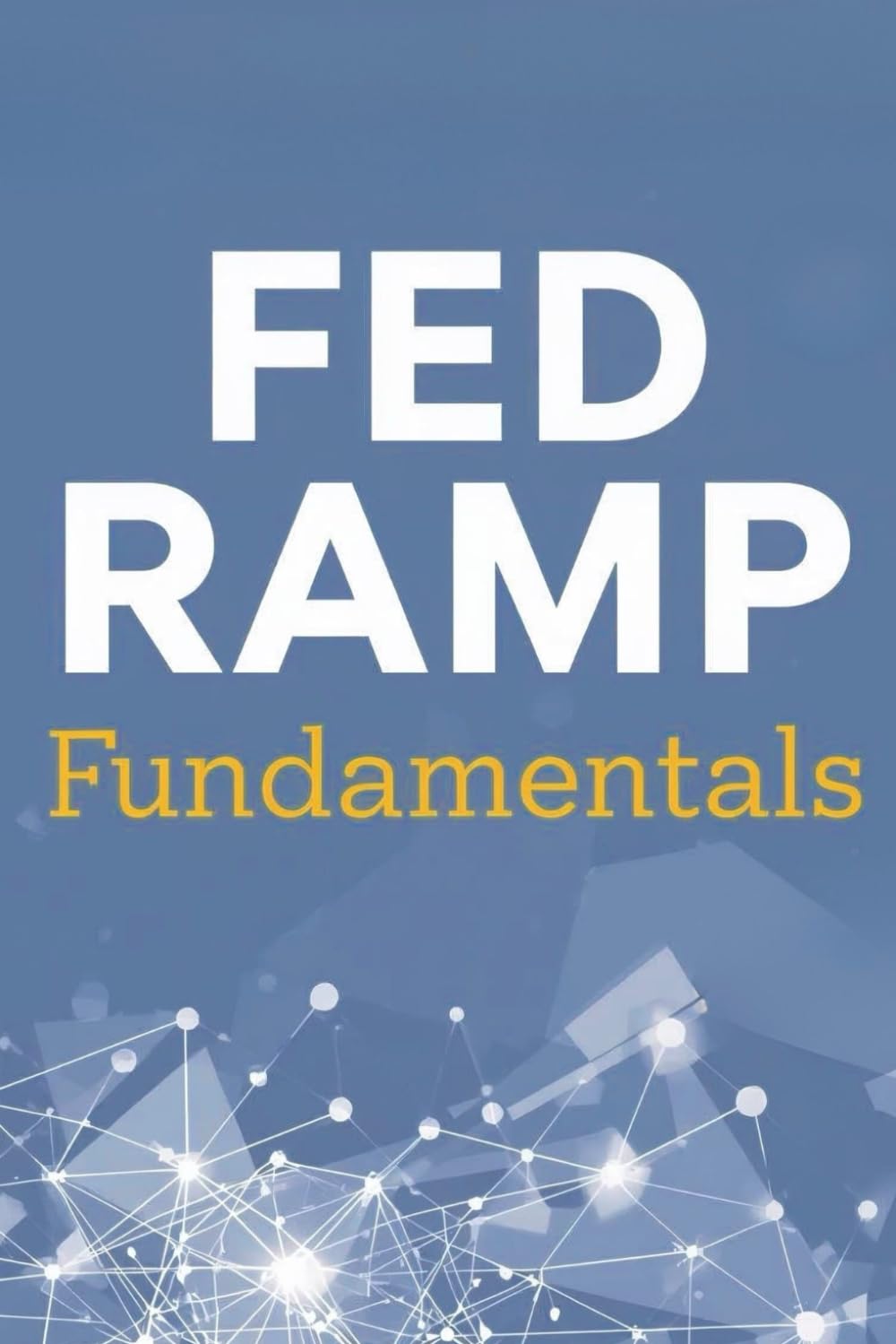 Fed Ramp Fundamentals: A Practical Guide To Understanding Federal Cloud Security And Compliance
