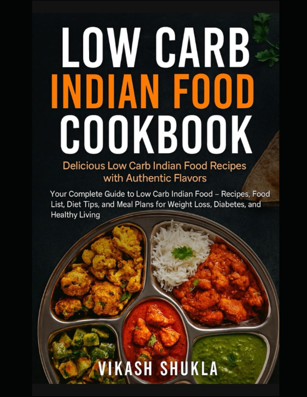 Low Carb Indian Food Cookbook: Delicious Low Carb Indian Food Recipes with Authentic Flavors: Your Complete Guide to Low Carb Indian Food -Recipes, Food List, Diet Tips, and Meal Plans for Weight Los