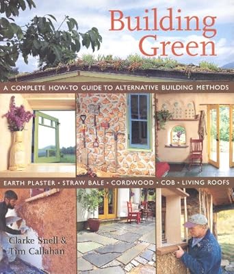Building Green: A Complete How-to Guide To Alternative Building Methods - Earth Plaster, Straw Bale, Cordwood, Cob, Living Roofs
