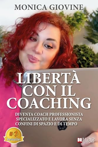 Libertà Con Il Coaching: Diventa Coach Professionista Specializzato E Lavora Senza Confini Di Spazio E Di Tempo