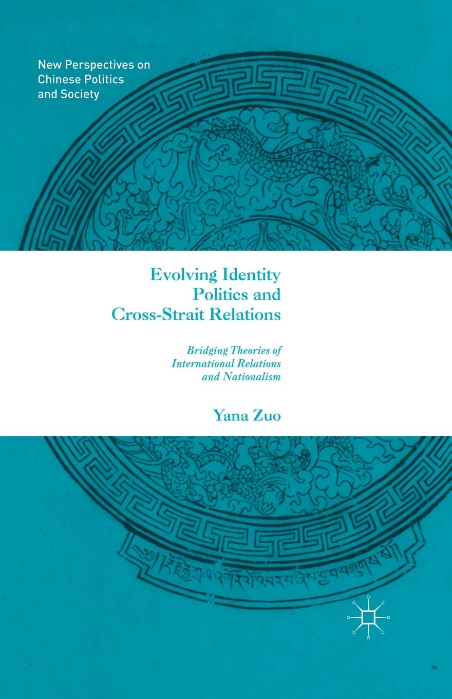 Evolving Identity Politics and Cross-Strait Relations: Bridging Theories of International Relations and Nationalism (New Perspectives on Chinese Politics and Society)