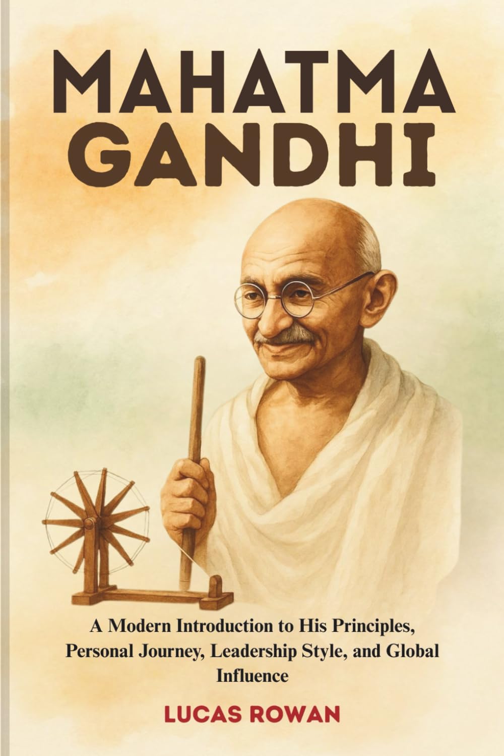 MAHATMA GANDHI: A Modern Introduction to His Principles, Personal Journey, Leadership Style, and Global Influence