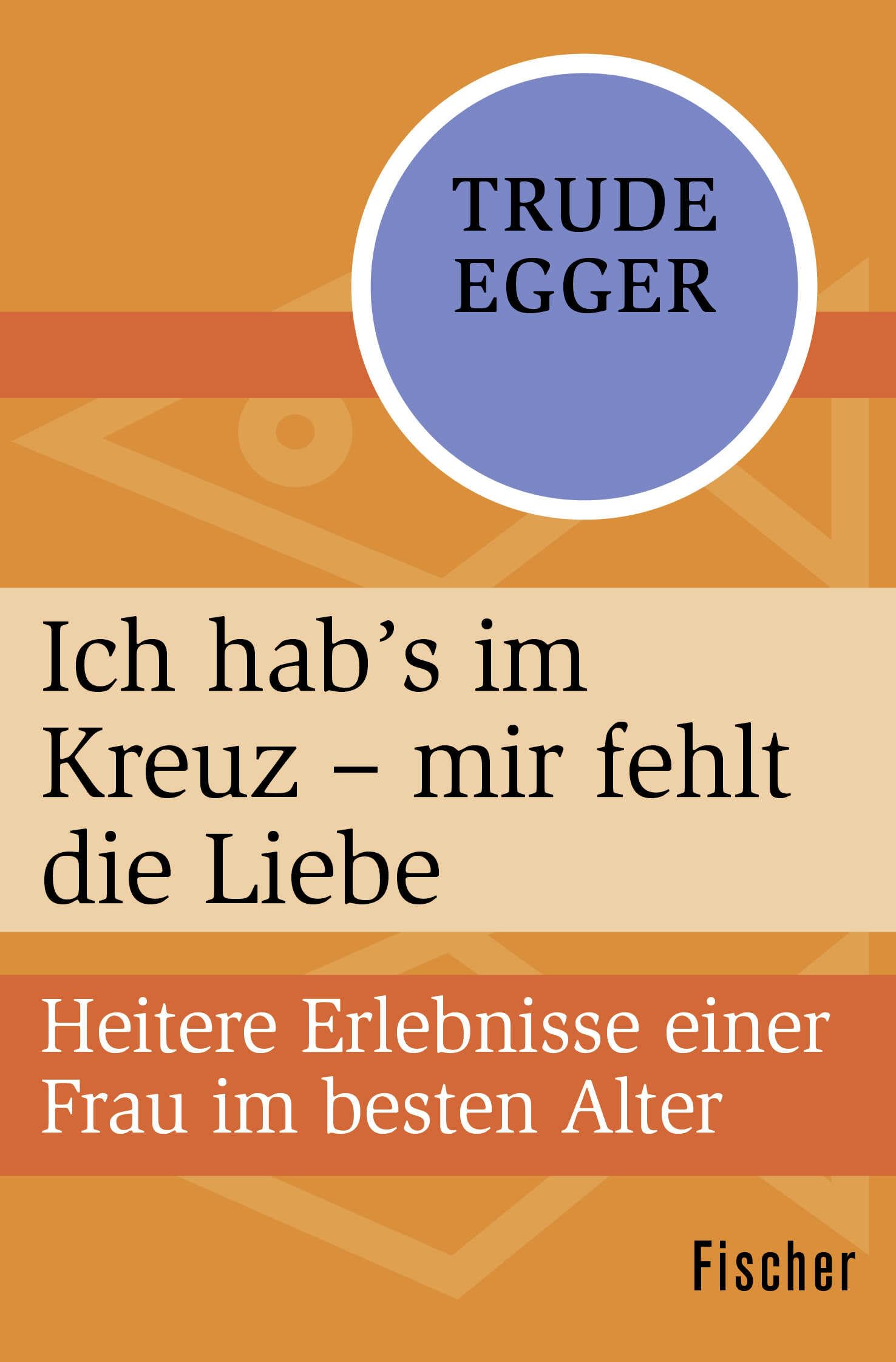 Ich hab’s im Kreuz – mir fehlt die Liebe: Heitere Erlebnisse einer Frau im besten Alter