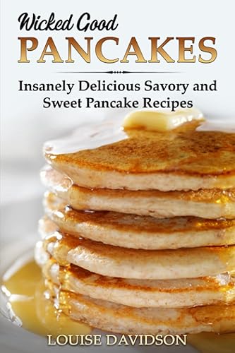 Wicked Good Pancakes: Insanely Delicious Savory and Sweet Pancake Recipes