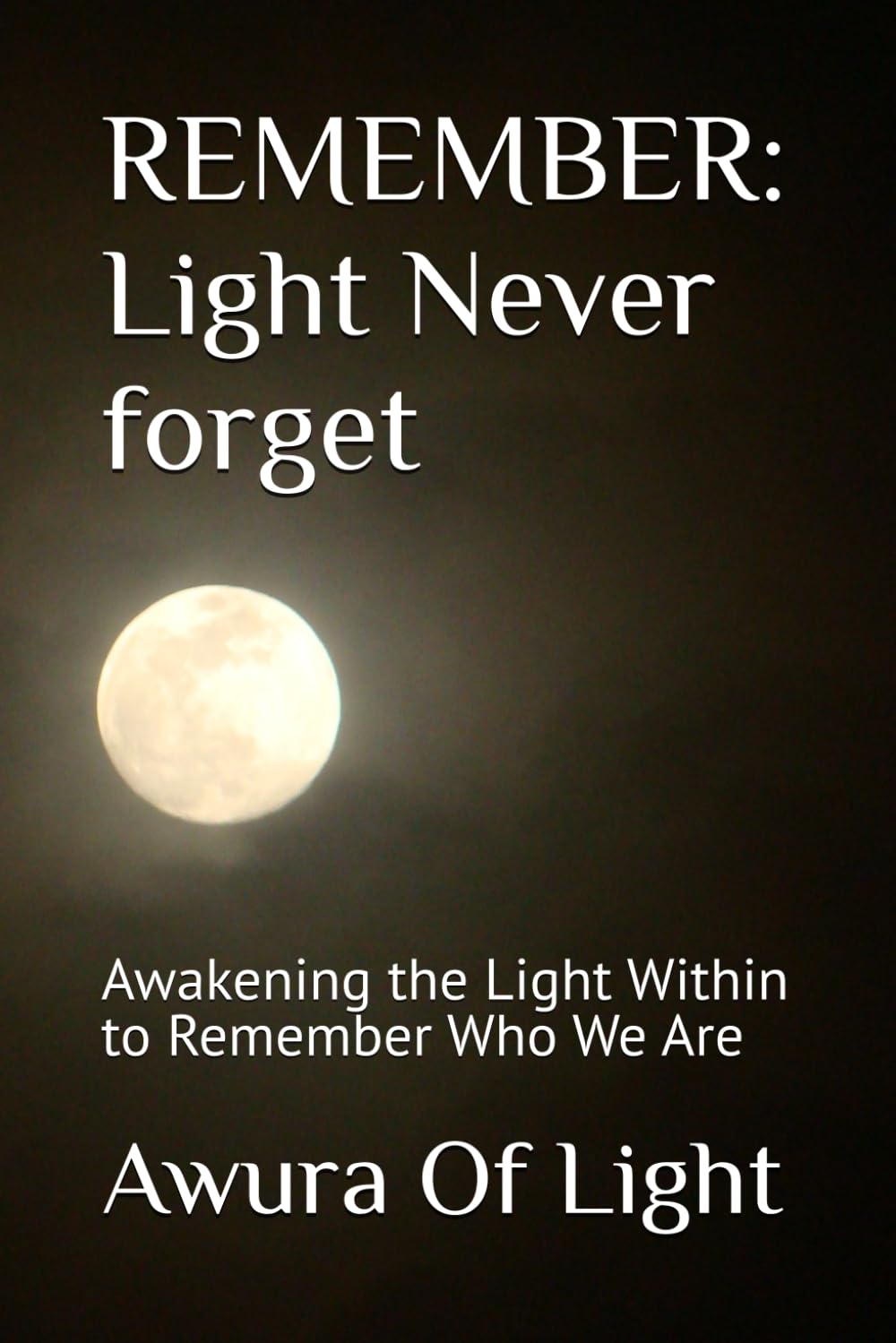 REMEMBER: Light Never forget: Awakening the Light Within to Remember Who We Are
