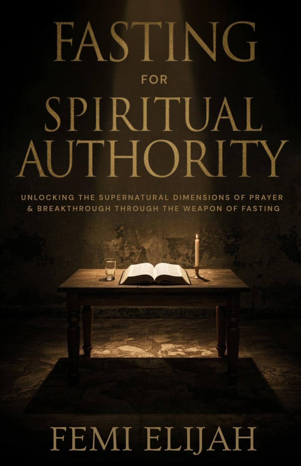 Fasting for Spiritual Authority: Unlocking the Supernatural Dimensions of Prayer and Breakthrough Through the Weapon of Fasting (Fasting, Prayer, ... Weapons of Deliverance and Breakthrough)