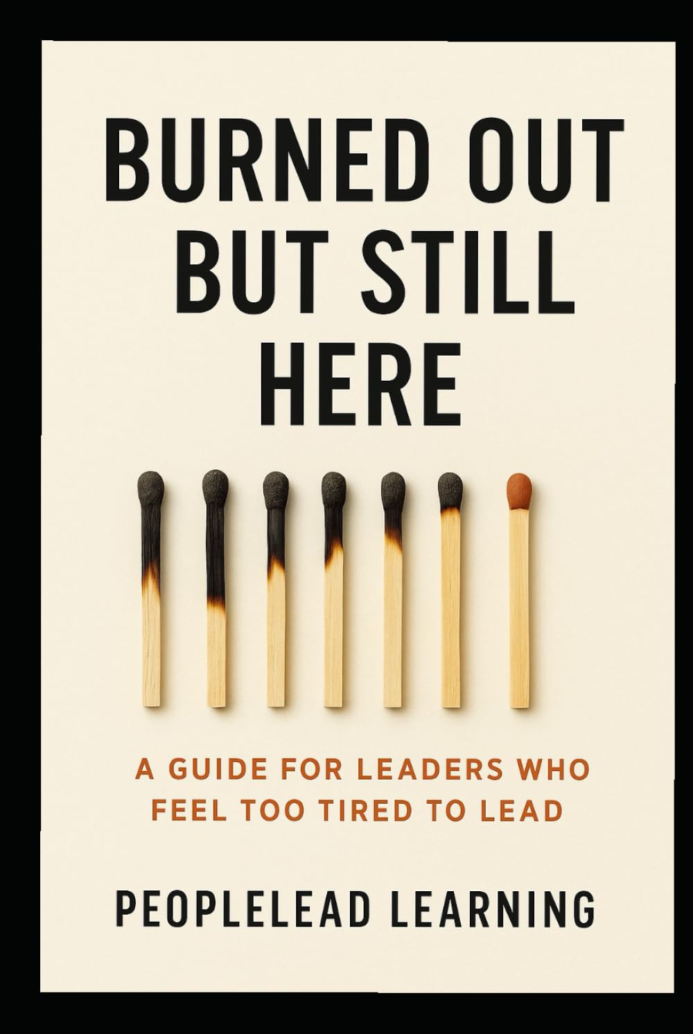 Burned Out But Still Here: A Guide for Leaders Who Feel Too Tired to Lead