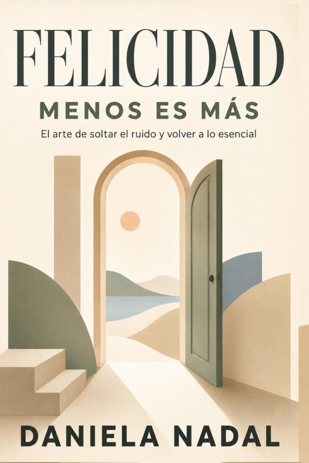 FELICIDAD, MENOS ES MÁS: El arte de soltar el ruido y volver a lo esencial