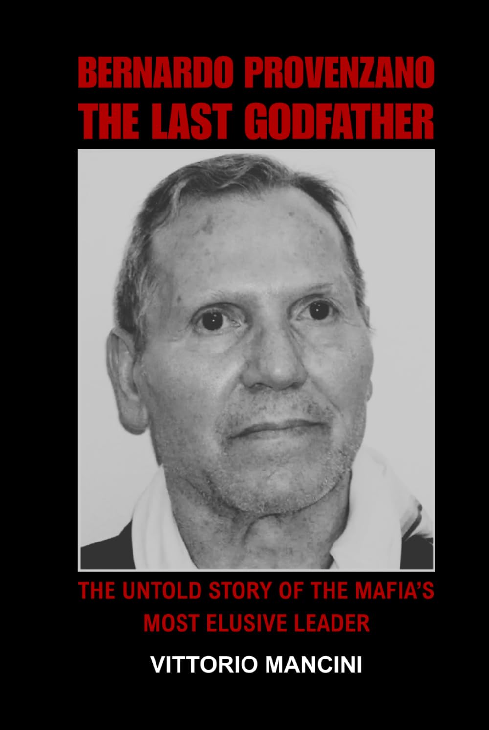 Bernardo Provenzano: The Last Godfather: The Untold Story of the Mafia’s Most Elusive Leader
