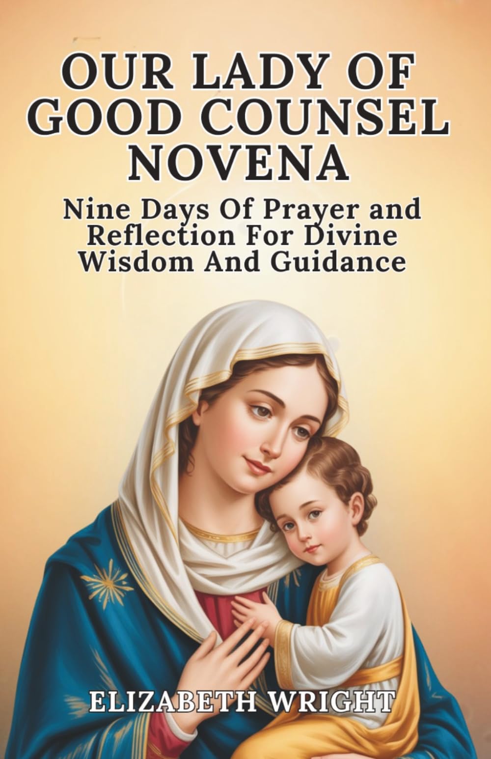 Our Lady Of Good Counsel Novena: Nine Days Of Prayer And Reflection For Divine Wisdom And Guidance