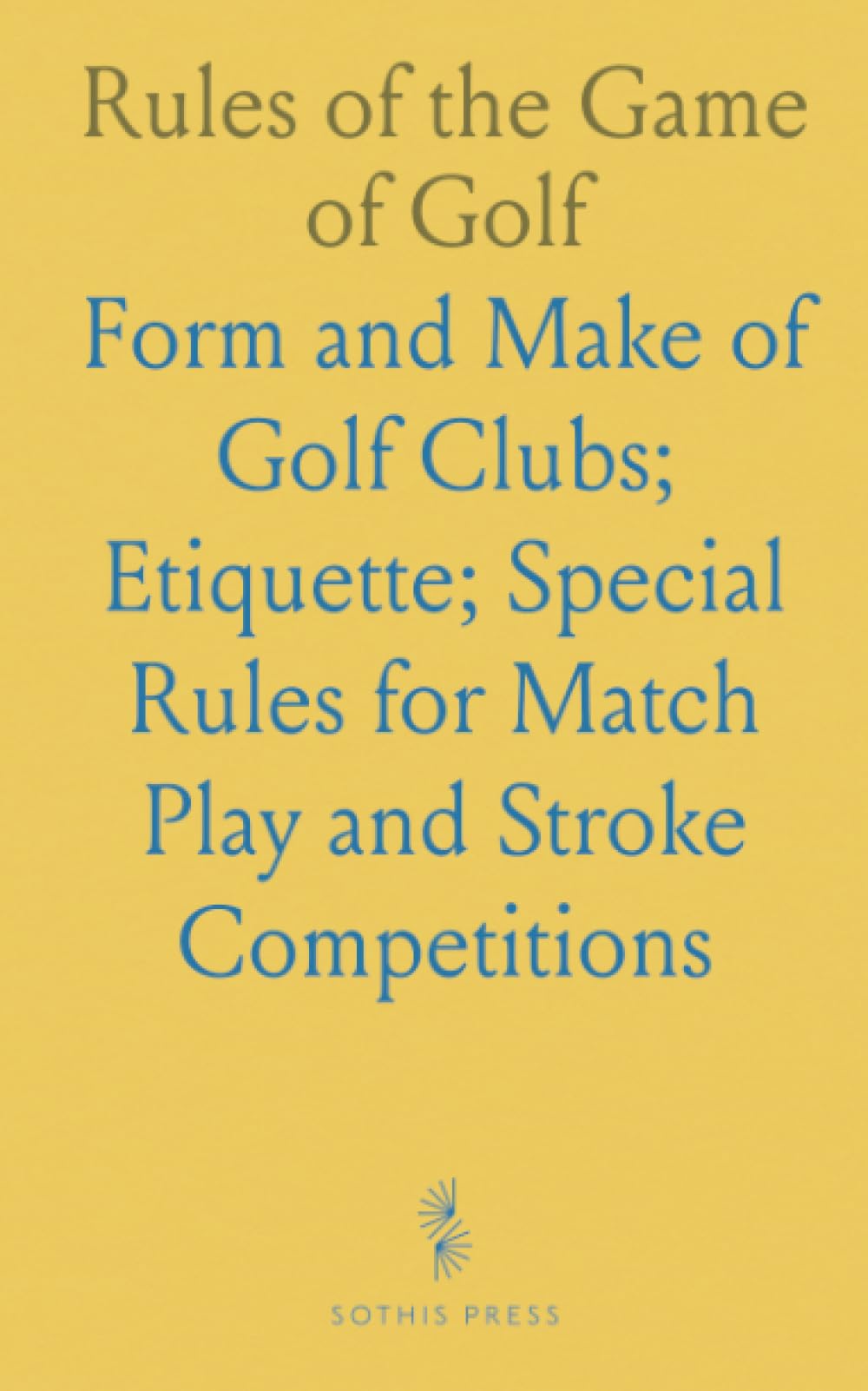Rules of the Game of Golf: Form and Make of Golf Clubs; Etiquette; Special Rules for Match Play and Stroke Competitions
