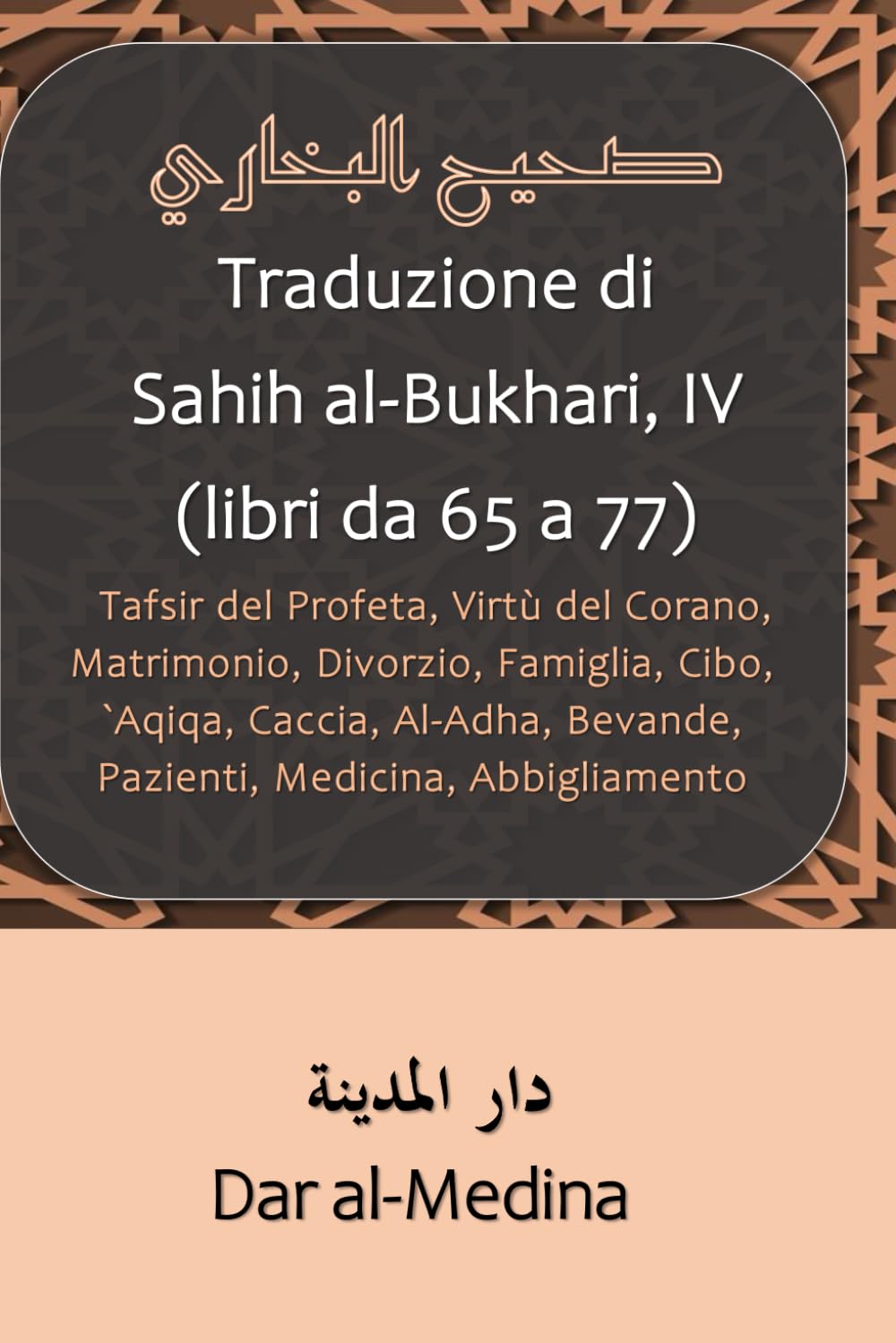 Traduzione di Sahih al-Bukhari, IV (libri da 65 a 77): Tafsir del Profeta, Virtù del Corano, Matrimonio, Divorzio, Famiglia, Cibo, `Aqiqa, Caccia, Al-Adha, Bevande, Pazienti, Medicina, Abbigliamento