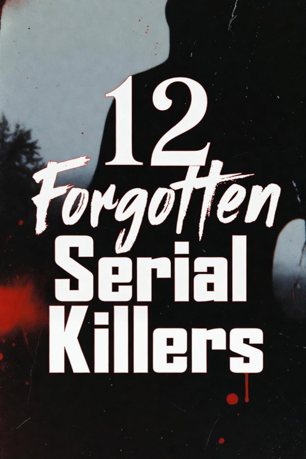 Twelve Forgotten Serial Killers: The Shocking True Stories of History's Most Overlooked and Evil Serial Killers