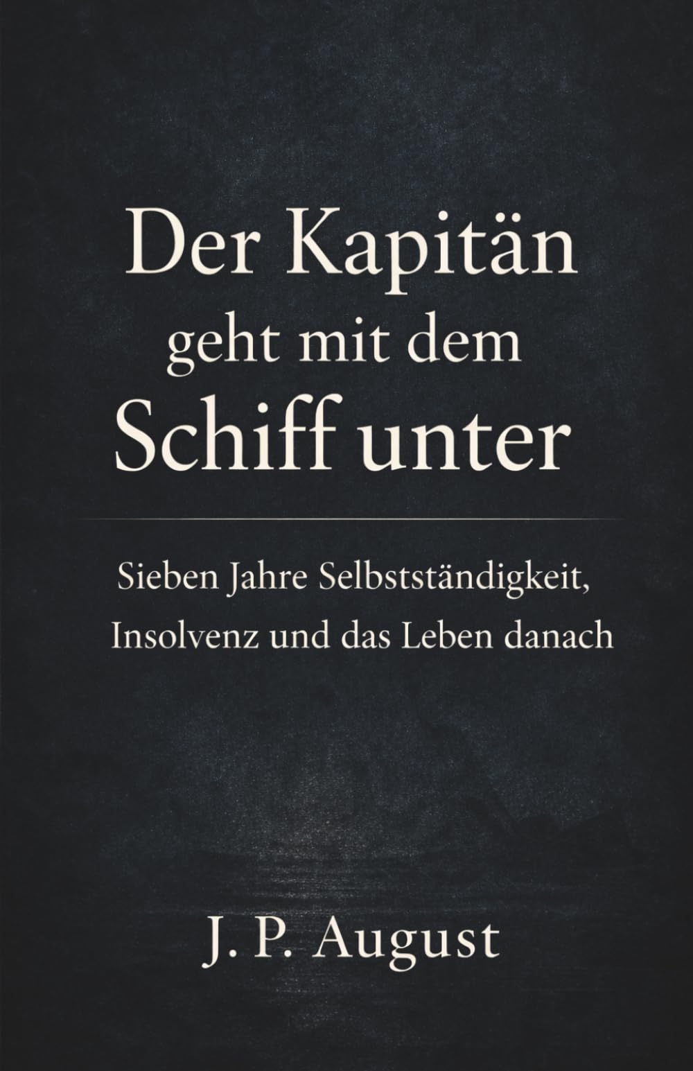 Der Kapitän geht mit dem Schiff unter: Sieben Jahre Selbstständigkeit, Insolvenz und das Leben danach