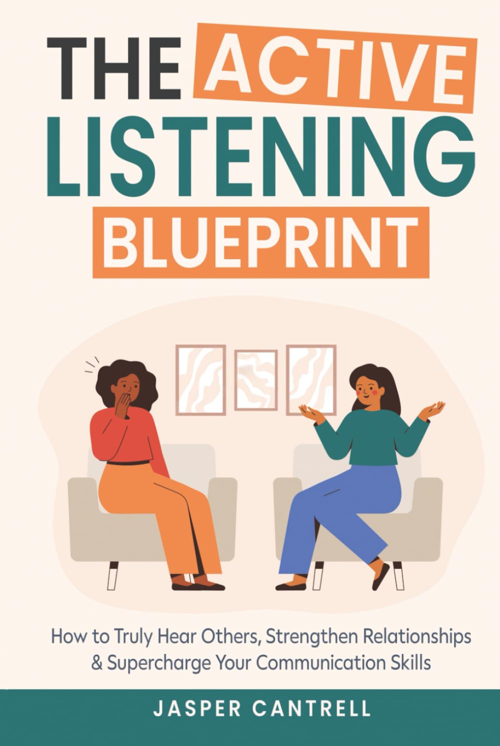 The Active Listening Blueprint: How to Truly Hear Others, Strengthen Relationships & Supercharge Your Communication Skills