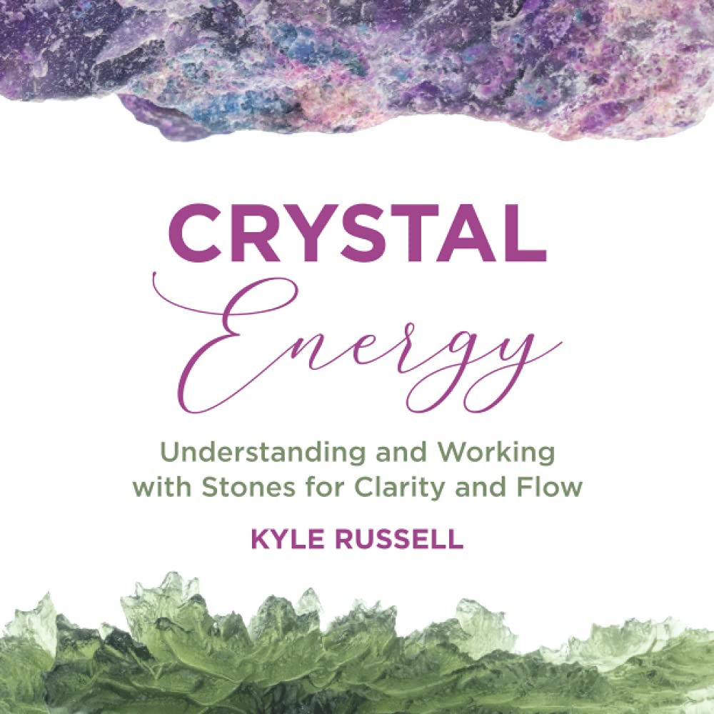 Crystal Energy: Understanding and Working with Stones for Clarity and Flow