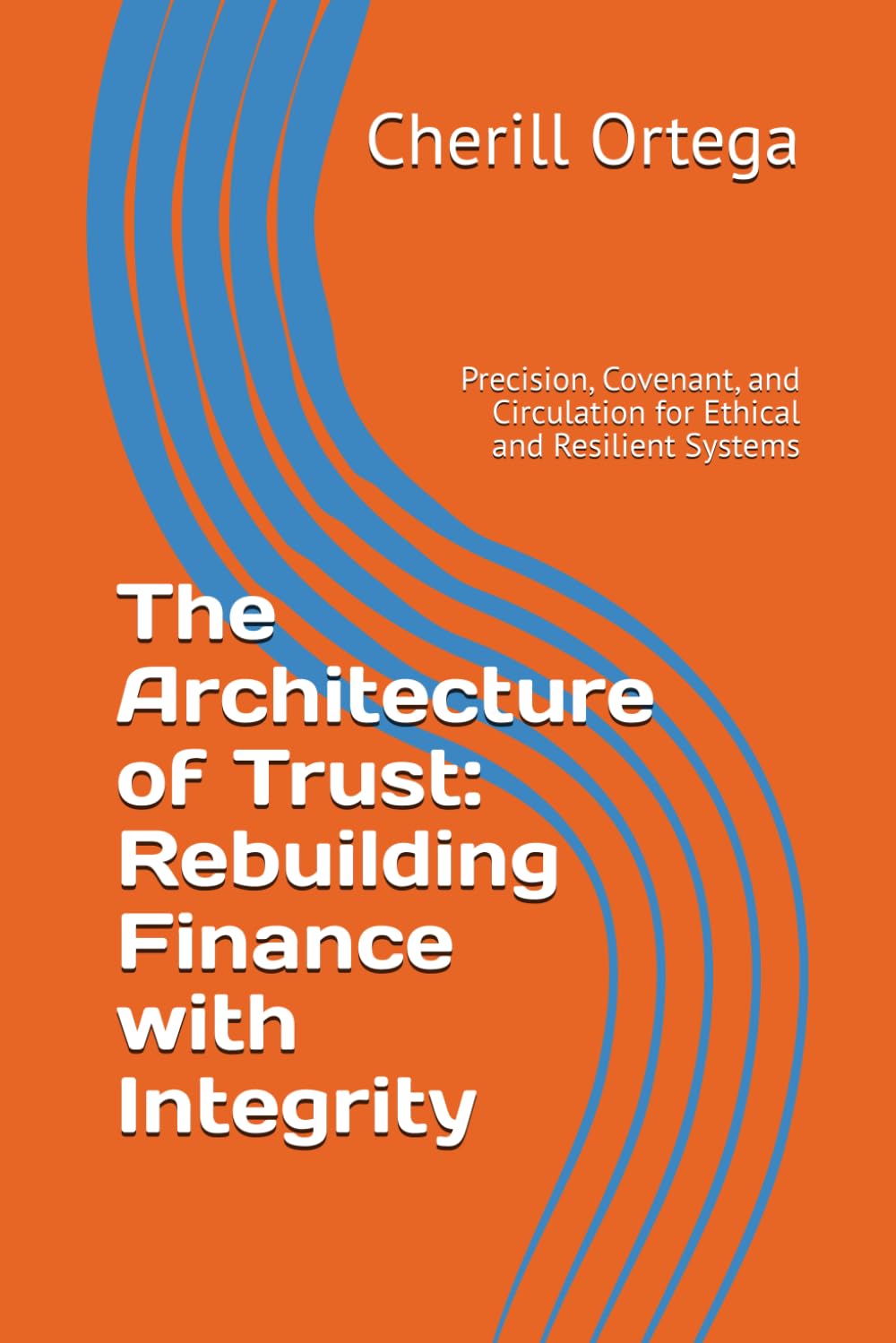 The Architecture of Trust: Rebuilding Finance with Integrity: Precision, Covenant, and Circulation for Ethical and Resilient Systems