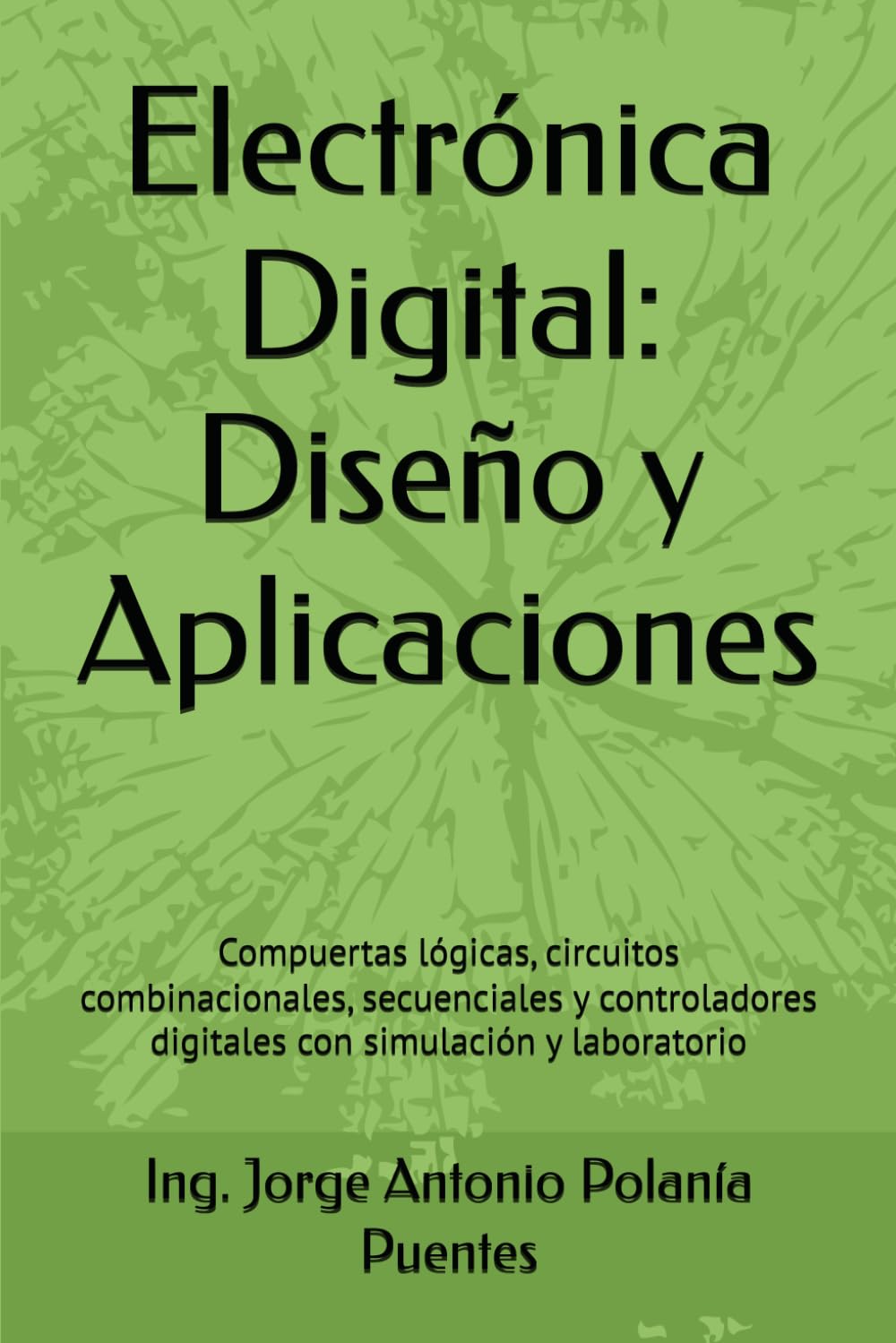 Electrónica Digital: Diseño y Aplicaciones: Compuertas lógicas, circuitos combinacionales, secuenciales y controladores digitales con simulación y laboratorio