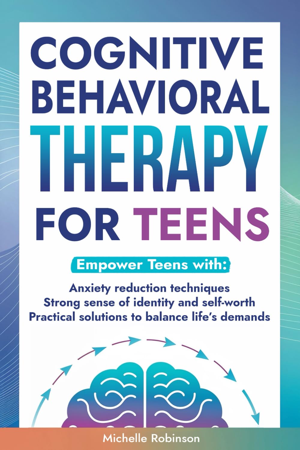 Cognitive Behavioral Therapy for Teens: Empower teens with: Anxiety reduction techniques, Strong sense of identity & self-worth and Practical solutions to balance life’s demands